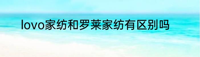 lovo家纺和罗莱家纺有区别吗