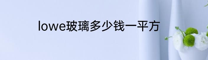 lowe玻璃多少钱一平方