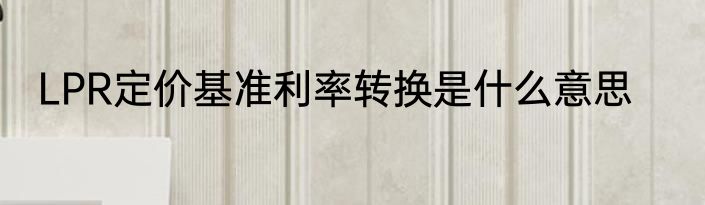 LPR定价基准利率转换是什么意思