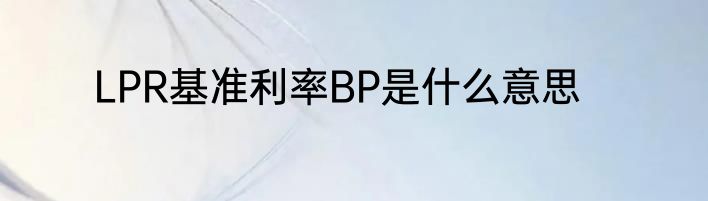LPR基准利率BP是什么意思