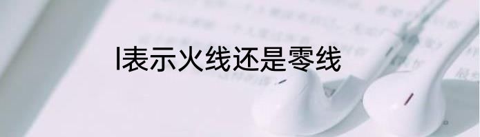 l表示火线还是零线