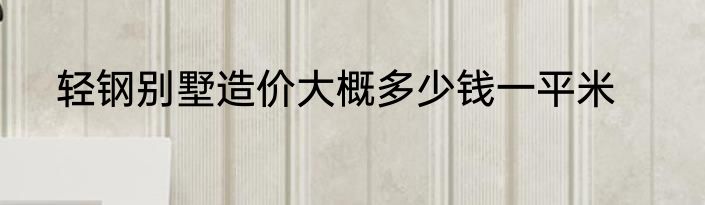 轻钢别墅造价大概多少钱一平米