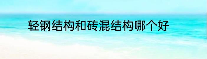 轻钢结构和砖混结构哪个好