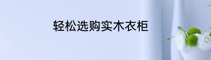 轻松选购实木衣柜
