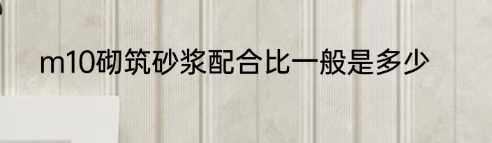 m10砌筑砂浆配合比一般是多少