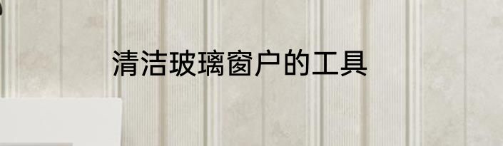 清洁玻璃窗户的工具