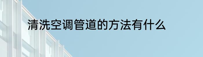 清洗空调管道的方法有什么