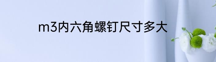 m3内六角螺钉尺寸多大