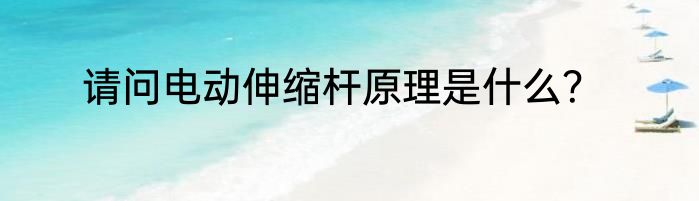 请问电动伸缩杆原理是什么？