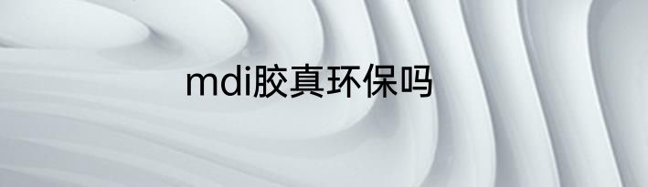 mdi胶真环保吗
