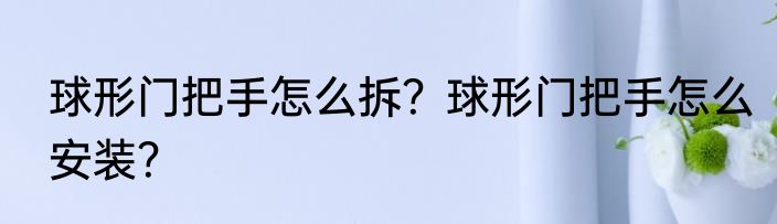 球形门把手怎么拆？球形门把手怎么安装？