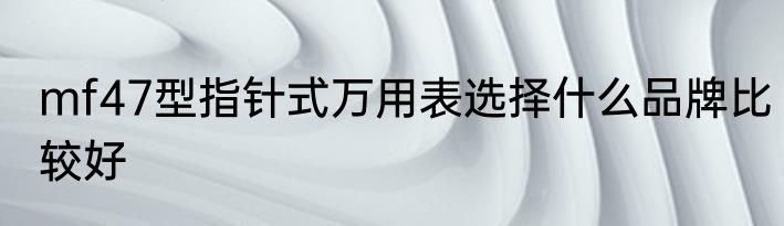 mf47型指针式万用表选择什么品牌比较好