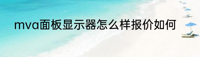 mva面板显示器怎么样报价如何