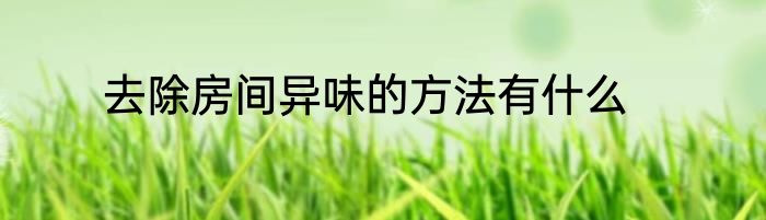 去除房间异味的方法有什么