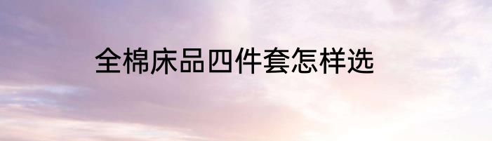 全棉床品四件套怎样选