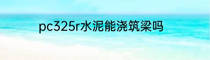 pc325r水泥能浇筑梁吗