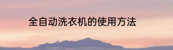 全自动洗衣机的使用方法