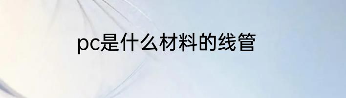pc是什么材料的线管
