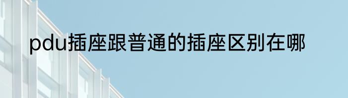 pdu插座跟普通的插座区别在哪