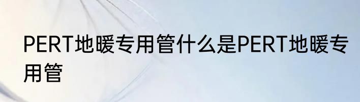 PERT地暖专用管什么是PERT地暖专用管