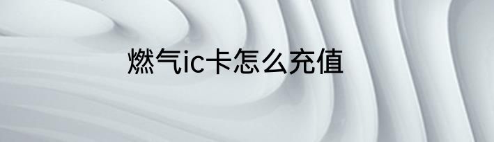 燃气ic卡怎么充值