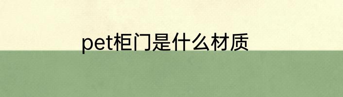 pet柜门是什么材质