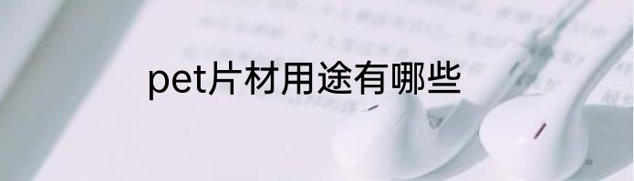 pet片材用途有哪些