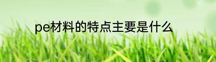 pe材料的特点主要是什么