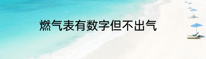 燃气表有数字但不出气
