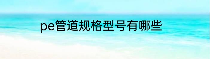 pe管道规格型号有哪些