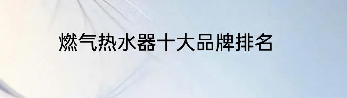 燃气热水器十大品牌排名