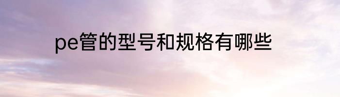 pe管的型号和规格有哪些