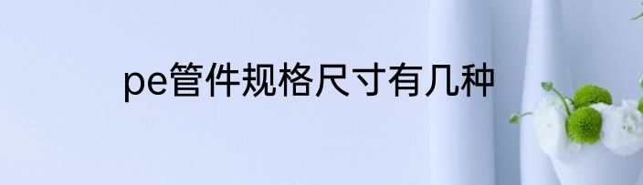 pe管件规格尺寸有几种