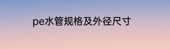 pe水管规格及外径尺寸
