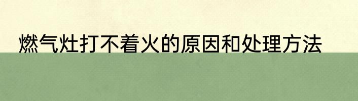 燃气灶打不着火的原因和处理方法