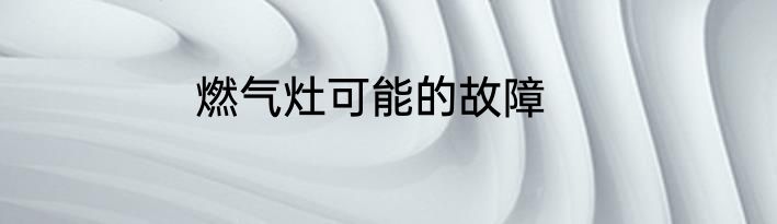 燃气灶可能的故障