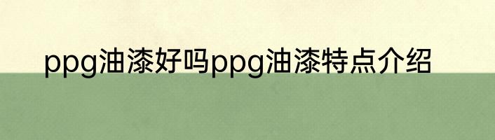 ppg油漆好吗ppg油漆特点介绍