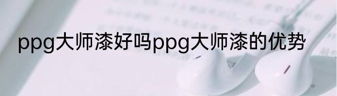 ppg大师漆好吗ppg大师漆的优势