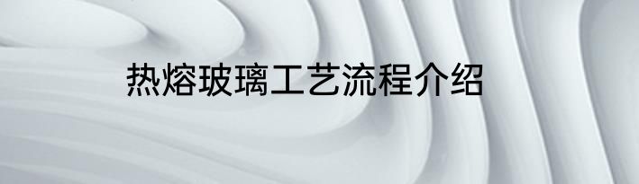 热熔玻璃工艺流程介绍