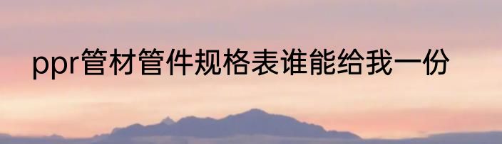 ppr管材管件规格表谁能给我一份