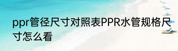 ppr管径尺寸对照表PPR水管规格尺寸怎么看