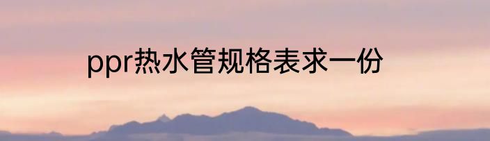 ppr热水管规格表求一份