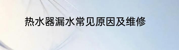 热水器漏水常见原因及维修