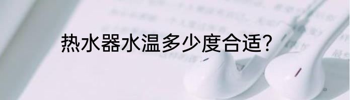 热水器水温多少度合适?