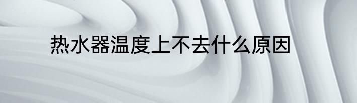 热水器温度上不去什么原因