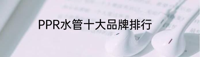 PPR水管十大品牌排行