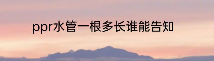 ppr水管一根多长谁能告知