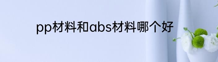 pp材料和abs材料哪个好
