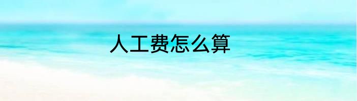 人工费怎么算