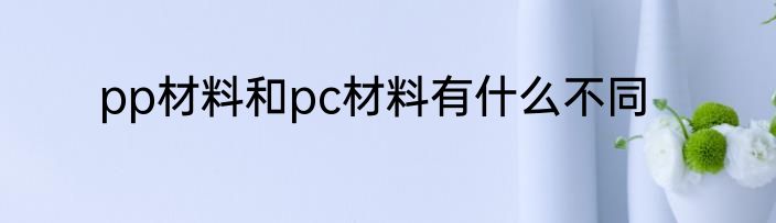 pp材料和pc材料有什么不同